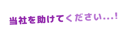 当社を助けてください...！